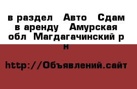  в раздел : Авто » Сдам в аренду . Амурская обл.,Магдагачинский р-н